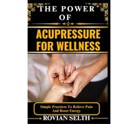 THE POWER OF ACUPRESSURE FOR WELLNESS: Simple Practices To Relieve Pain And Boost Energy