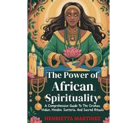 The Power of African Spirituality: A Comprehensive Guide To The Orishas, Vodun, Hoodoo, Santería, And Sacred Rituals (Spiritual Practices)