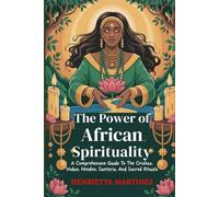 The Power of African Spirituality: A Comprehensive Guide To The Orishas, Vodun, Hoodoo, Santería, And Sacred Rituals (Spiritual Practices)