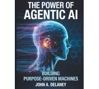 The Power of Agentic AI: Building Purpose-Driven Machines: 6 (Tech Essential library for beginners to expert)
