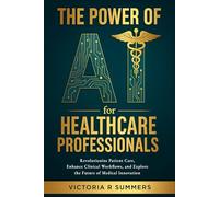 The Power of AI for Healthcare Professionals: Revolutionize Patient Care, Enhance Clinical Workflows, and Explore the Future of Medical Innovation (The Power Of AI Series)