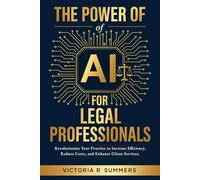 The Power Of AI For Legal Professionals: Revolutionize Your Practice to Increase Efficiency, Reduce Costs, and Enhance Client Services
