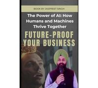 The Power of AI: How Humans and Machines Thrive Together: Future - Proof Your Business