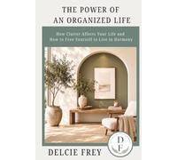 The Power of an Organized Life: How Clutter Affects Your Life and How to Free Yourself to Live in Harmony