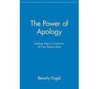 The Power of Apology: Healing Steps to Transform All Your Relationships: Healing Steps to Transform All Your Relationships