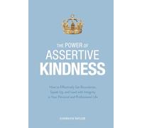 The Power of Assertive Kindness: How to Effectively Set Boundaries, Speak Up, and Lead with Integrity in Your Personal and Professional Life