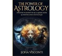 The Power Of Astrology: Uncover The Secrets Of All 12 Zodiac Signs & Their Influence On Your Life: 12 In 1 Bundle (A Complete Guide To Astrology)