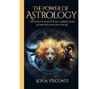 The Power Of Astrology: Uncover The Secrets Of All 12 Zodiac Signs & Their Influence On Your Life (A Complete Guide To Astrology)