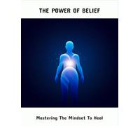 The Power Of Belief: Mastering The Mindset To Heal