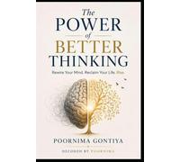 The Power of Better Thinking: Rewire Your Mind. Reclaim Your Life. Rise. (Decoded by Poornima)
