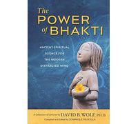 The Power of Bhakti: Ancient Spiritual Science for the Modern Distracted Mind- A Collection of Lectures by David B. Wolf, PH.D.