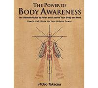 The Power of Body Awareness: The Ultimate Guide to Relax and Loosen Your Body and Mind Ready, Set, Wake Up Your Hidden Power!