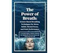 The Power of Breath: Science-Based Breathing Techniques for Stress Relief, Mental Focus, and Peak Performance: A essential Guide to Modern Methods ... the Nervous System and Enhancing Your Life