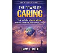 The Power of Caring: How to Build a Caring MIndset That Elevates Your Work, Relationships, and LIfe (The Mind Power Series)