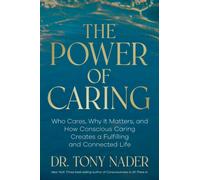 The Power of Caring : Who Cares, Why It Matters, and How Conscious Caring Creates a Fulfilling and Connected Life