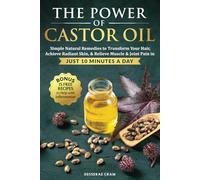 The Power of Castor Oil: Simple Natural Remedies to Transform Your Hair, Achieve Radiant Skin, & Relieve Muscle & Joint Pain in Just 10 Minutes a Day.