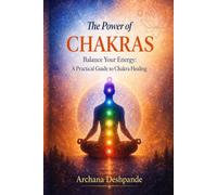 The Power Of Chakras: Balance Your Energy: A Practical Guide to Chakra Healing (Ancient Power for Modern Living)