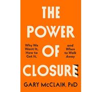 The Power of Closure: Why We Want It, How to Get It and When to Walk Away