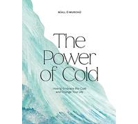 The Power of Cold : How to Embrace the Cold and Change Your Life