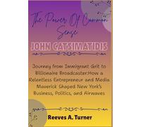 The Power of Common Sense: John Catsimatidis: Journey from Immigrant Grit to Billionaire Broadcaster:How a Relentless Entrepreneur and Media Maverick Shaped NewYork’s Business,Politics, and Airwaves