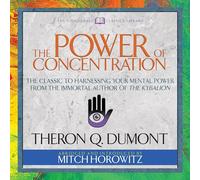 The Power of Concentration (Condensed Classics): The Classic to Harnessing Your Mental Power from the Immortal Author of The Kybalion
