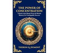 The Power of Concentration: Unlock Laser-Sharp Focus & Mental Mastery for Unstoppable Success (Deluxe Hardbound Edition): 499 (Library of Alexandria)