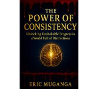 The Power of Consistency: Unlocking Unshakable Progress in a World Full of Distractions