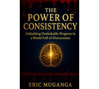 The Power of Consistency: Unlocking Unshakable Progress in a World Full of Distractions