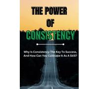 The Power of Consistency: Why Is Consistency The Key To Success, And How Can You Cultivate It As A Skill?