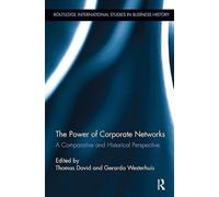 The Power of Corporate Networks: A Comparative and Historical Perspective: 26 (Routledge International Studies in Business History)