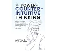 The Power of Counterintuitive Thinking: Master Resilience, Shift Your Mindset, and Achieve Personal Growth & Success Beyond Traditional Self-Help