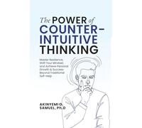 The Power of Counterintuitive Thinking: Master Resilience, Shift Your Mindset, and Achieve Personal Growth & Success Beyond Traditional Self-Help