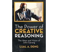 The Power of Creative Reasoning: The Ideas and Vision of John Garang
