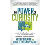The Power of Curiosity: How to Have Real Conversations that create Collaboration, Innovation and Understanding