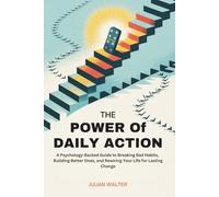 The Power of Daily Action: A Psychology-Backed Guide to Breaking Bad Habits, Building Better Ones, and Rewiring Your Life for Lasting Change