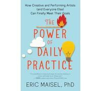 The Power of Daily Practice: How Creative and Performing Artists (and Everyone Else) Can Finally Meet Their Goals