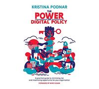 The Power of Digital Policy: A practical guide to minimizing risk and maximizing opportunity for your organization