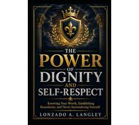 THE POWER OF DIGNITY AND SELF-RESPECT: Knowing Your Worth, Establishing Boundaries, and Never Surrendering Yourself (Power Series)