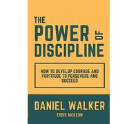 The Power of Discipline: How to Develop Courage and Fortitude to Persevere and Succeed