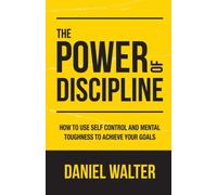 The Power of Discipline: How to Use Self Control and Mental Toughness to Achieve Your Goals
