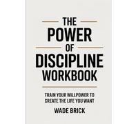 The Power Of Discipline Workbook: TRAIN YOUR WILLPOWER TO CREATE THE LIFE YOU WANT
