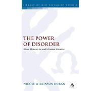 The Power of Disorder: Ritual Elements in Mark's Passion Narrative (Library of New Testament Studies): v. 378