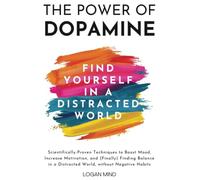 The Power of Dopamine: Scientifically-Proven Techniques to Boost Mood, Increase Motivation, and (Finally) Finding Balance in a Distracted World, without Negative Habits (Improve Yourself NOW)