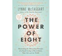 The Power of Eight: Harnessing the Miraculous Energies of a Small Group to Heal Others, Your Life and the World