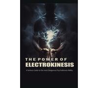 The Power of Electrokinesis: A Serious Guide to the most Dangerous Psychokinesis Ability