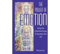 The Power of Emotion: Using Your Emotional Energy to Transform Your Life