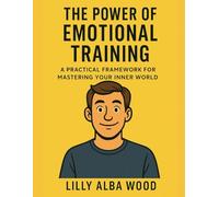 The Power of Emotional Training: A Practical Framework for Mastering Your Inner World