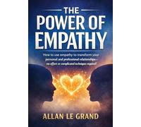 THE POWER OF EMPATHY: How to use empathy to transform your personal and professional relationships-no effort or complicated techniques required!