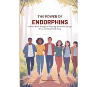THE POWER OF ENDORPHINS: Evidence-Based Strategies to Naturally Boost Mood, Manage Stress, and Mental Well-Being