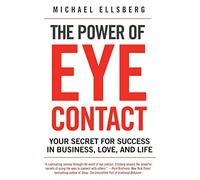 The Power of Eye Contact: Your Secret for Success in Business, Love, and Life - An Authoritative Guide to Connection